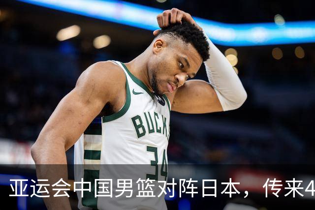 亚运会中国男篮对阵日本，传来4好消息和2坏消息，男篮赢球有望